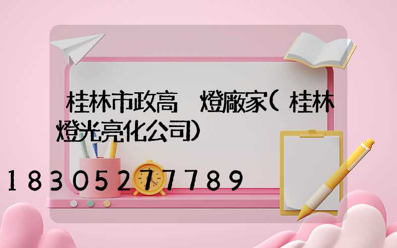 桂林市政高桿燈廠家(桂林燈光亮化公司)