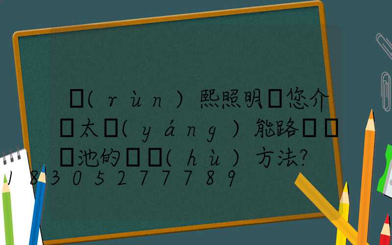 潤(rùn)熙照明為您介紹太陽(yáng)能路燈鋰電池的維護(hù)方法？