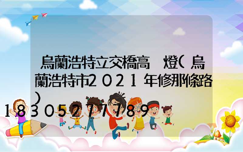 烏蘭浩特立交橋高桿燈(烏蘭浩特市2021年修那條路)