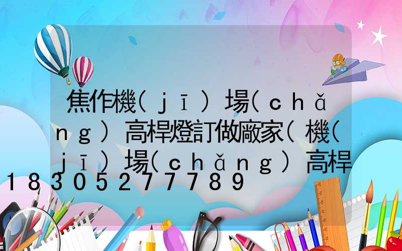 焦作機(jī)場(chǎng)高桿燈訂做廠家(機(jī)場(chǎng)高桿燈許可)