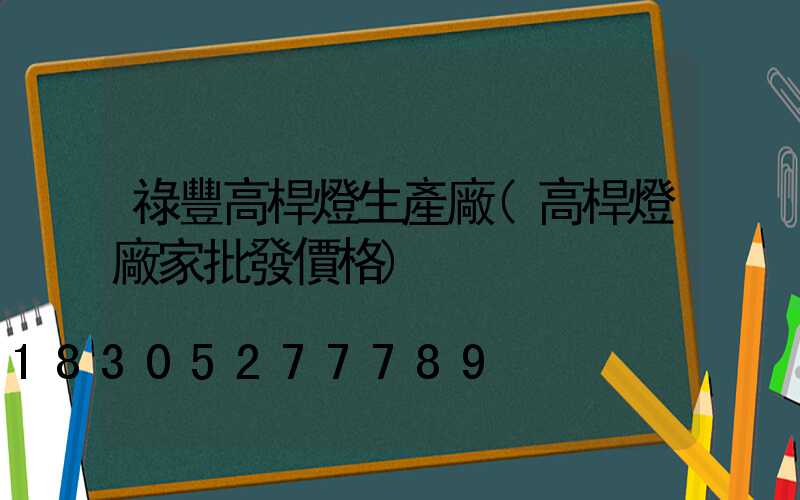 祿豐高桿燈生產廠(高桿燈廠家批發價格)