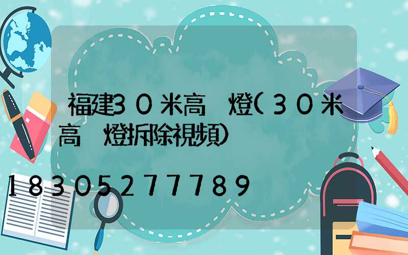 福建30米高桿燈(30米高桿燈拆除視頻)