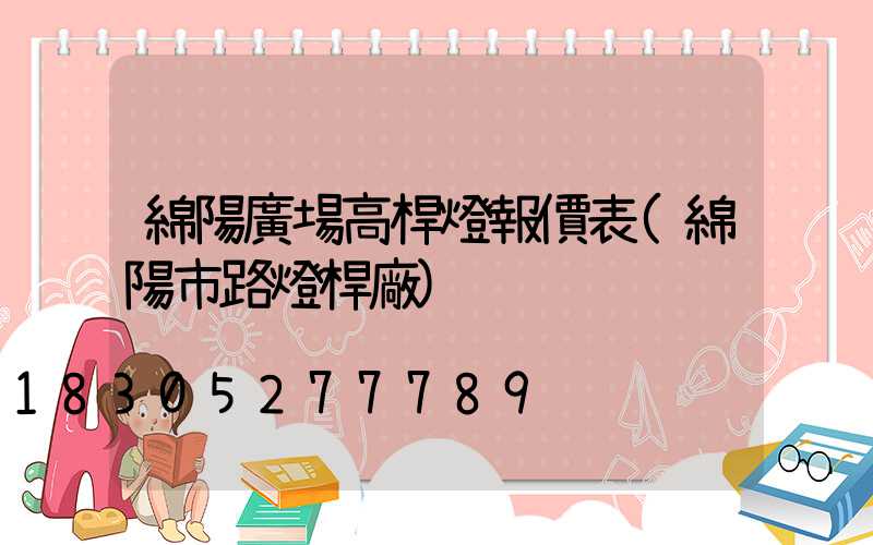 綿陽廣場高桿燈報價表(綿陽市路燈桿廠)