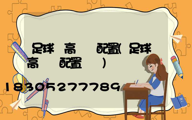 足球場高桿燈配置(足球場高桿燈配置參數)