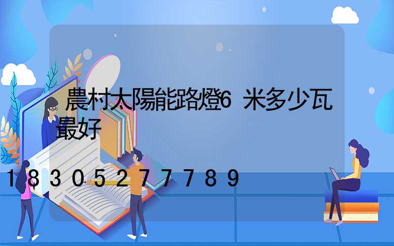 農村太陽能路燈6米多少瓦最好