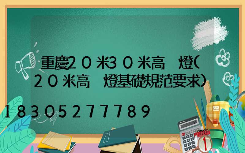 重慶20米30米高桿燈(20米高桿燈基礎規范要求)