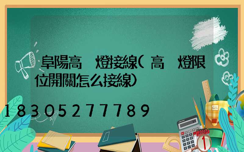 阜陽高桿燈接線(高桿燈限位開關怎么接線)