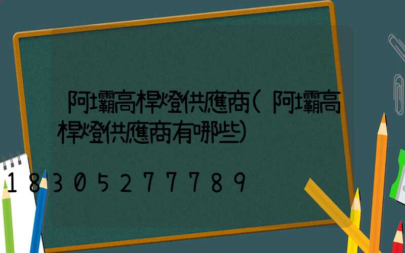 阿壩高桿燈供應商(阿壩高桿燈供應商有哪些)