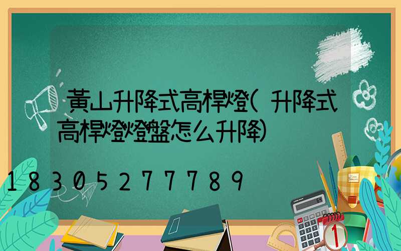 黃山升降式高桿燈(升降式高桿燈燈盤怎么升降)